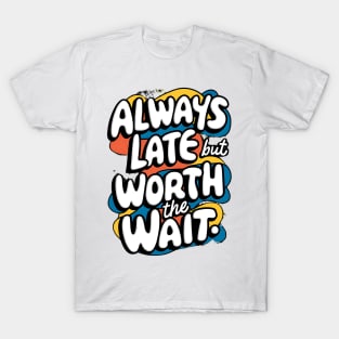 Always Late But Worth The Wait T-Shirt